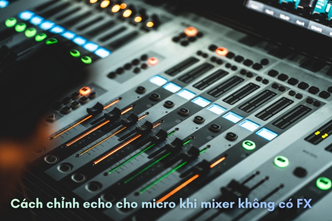 Cách Thêm Echo Cho Micro Khi Mixer Không Có FX - Giải Pháp Kỹ Thuật Toàn Diện
