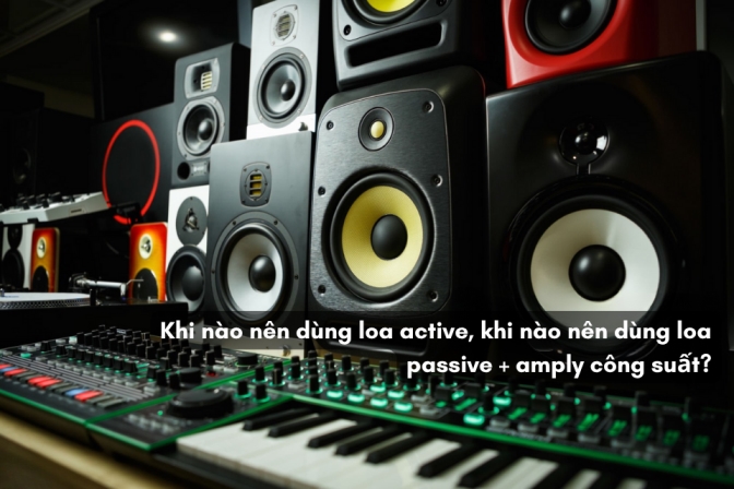 Khi Nào Nên Dùng Loa Active, Khi Nào Nên Dùng Loa Passive Kết Hợp Amply Công Suất?