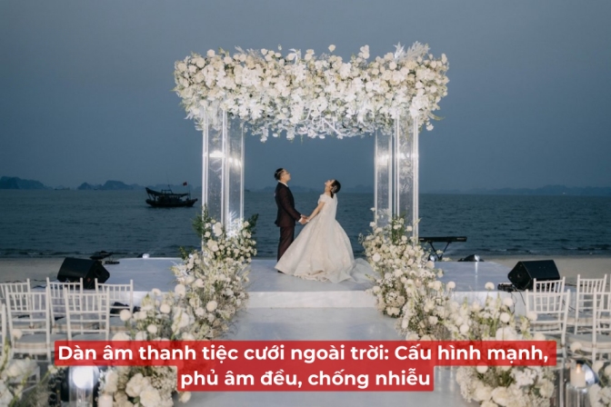 Âm Thanh Tiệc Cưới Ngoài Trời: Cấu Hình Công Suất Lớn, Phủ Âm Rộng, Kiểm Soát Nhiễu Tốt
