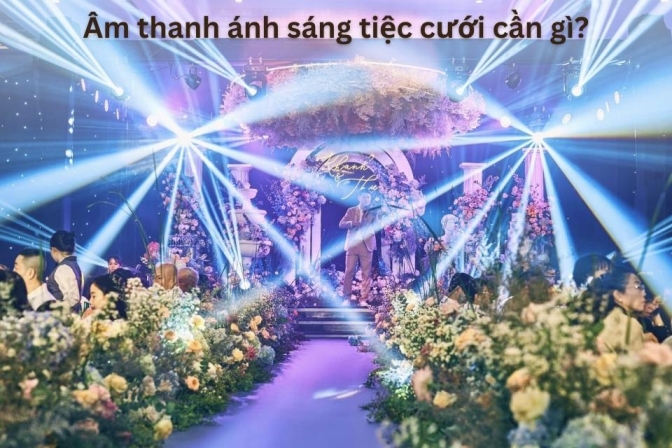 Âm thanh ánh sáng tiệc cưới cần gì?