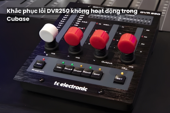 Giải Quyết Lỗi DVR250 Không Chạy Trên Cubase