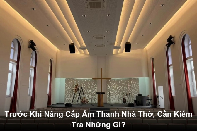 Cần Kiểm Tra Gì Trước Khi Quyết Định Nâng Cấp Âm Thanh Nhà Thờ?