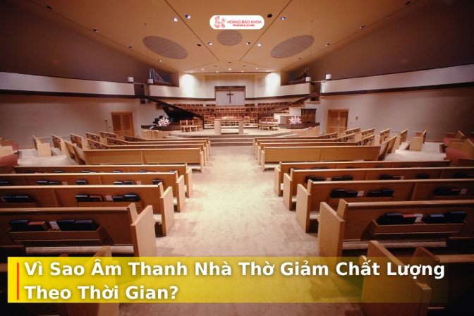 Âm Thanh Nhà Thờ Vì Sao Càng Dùng Lâu Càng Kém Đi?