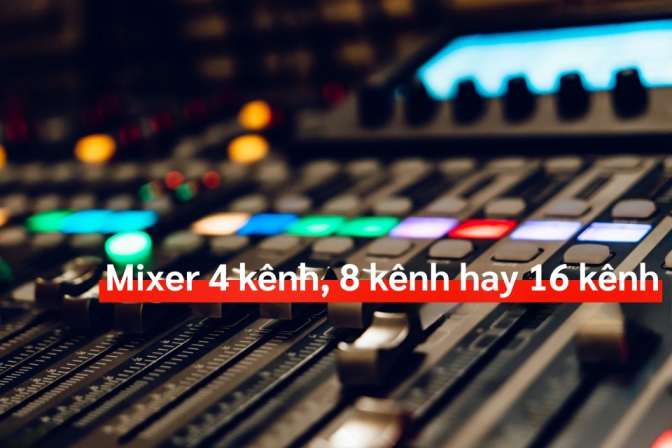 Mixer 4 Kênh, 8 Kênh Hay 16 Kênh: Cách Lựa Chọn Cho Người Mới Bắt Đầu