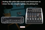 Phân Biệt Sound Card Livestream Và Mixer Thu Âm: Đâu Là Lựa Chọn Phù Hợp?