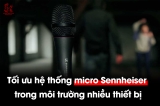 Giải pháp tối ưu hệ thống micro Sennheiser trong môi trường thiết bị phức tạp – Đảm bảo hiệu suất âm thanh cho sự kiện quy mô lớn