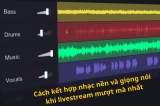 Bí Quyết Kết Hợp Nhạc Nền Và Giọng Nói Khi Livestream
