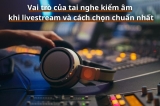 Vai Trò Của Tai Nghe Kiểm Âm Khi Livestream