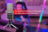 Micro Condenser Behringer: Lựa Chọn Hiệu Quả Cho Livestream Chuyên Nghiệp