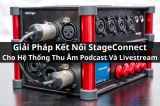 Giải Pháp Kết Nối StageConnect Cho Hệ Thống Thu Âm Podcast Và Livestream