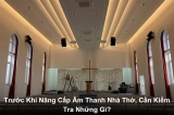 Cần Kiểm Tra Gì Trước Khi Quyết Định Nâng Cấp Âm Thanh Nhà Thờ?