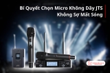 Cách Chọn Micro Không Dây JTS Hạn Chế Mất Sóng Hiệu Quả