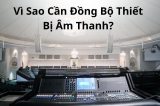 Vì Sao Hệ Thống Âm Thanh Cần Được Đồng Bộ?