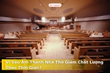 Âm Thanh Nhà Thờ Vì Sao Càng Dùng Lâu Càng Kém Đi?
