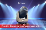 Phân biệt các loại đèn Moving Head: Beam, Wash và Spot- Cách chọn phù hợp cho sân khấu