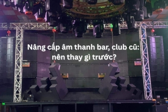 Nâng cấp âm thanh bar, club cũ: nên thay gì trước? Nâng cấp âm thanh bar, club cũ: nên thay gì trước?
