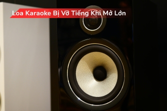 Vì Sao Loa Karaoke Bị Vỡ Tiếng Khi Mở To? Nguyên Nhân Và Cách Khắc Phục